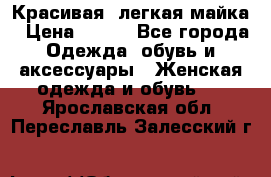 Красивая, легкая майка › Цена ­ 580 - Все города Одежда, обувь и аксессуары » Женская одежда и обувь   . Ярославская обл.,Переславль-Залесский г.